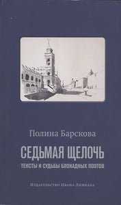 СЕДЬМАЯ ЩЕЛОЧЬ. ТЕКСТЫ И СУДЬБЫ БЛОКАДНЫХ ПОЭТОВ