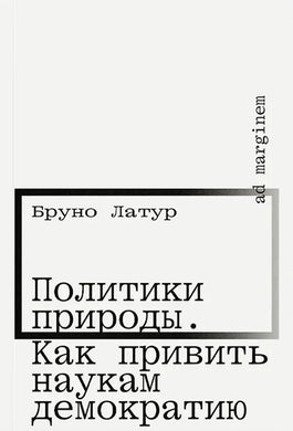 ПОЛИТИКИ ПРИРОДЫ. КАК ПРИВИТЬ НАУКАМ ДЕИОКРАТИЮ