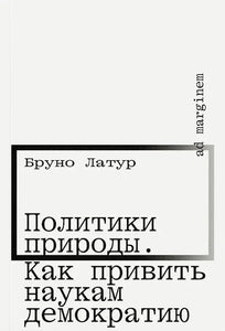 ПОЛИТИКИ ПРИРОДЫ. КАК ПРИВИТЬ НАУКАМ ДЕИОКРАТИЮ