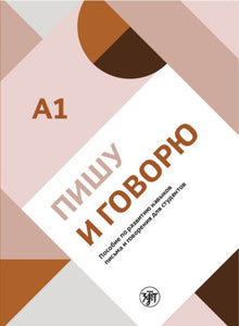ПИШУ И ГОВОРЮ. ПОСОБИЕ ПО РАЗВИТИЮ НАВЫКОВ ПИСЬМА И ГОВОРЕНИЯ ДЛЯ СТУДЕНТОВ. А1