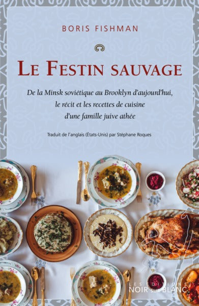 LE FESTIN SAUVAGE - DE LA MINSK SOVIETIQUE AU BROOKLYN D'AUJOURD'HUI LE RECIT ET LES RECETTES DE CUISINE