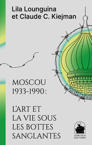 MOSCOU 1933-1990: L ART ET LA VIE SOUS LES BOTTES SANGLANTES
