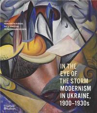 IN THE EYE OF THE STORM : MODERNISM IN UKRAINE 1900-1930S