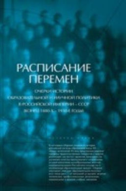 РАСПИСАНИЕ ПЕРЕМЕН. ОЧЕРКИ ИСТОРИИ ОБРАЗОВАТЕЛЬНОЙ НАУЧНОЙ ПОЛИТИКИ В РОССИЙСКОЙ ИМПЕРИИ - СССР (КОНЕЦ 1880-х - 1930-е ГОДУ) )