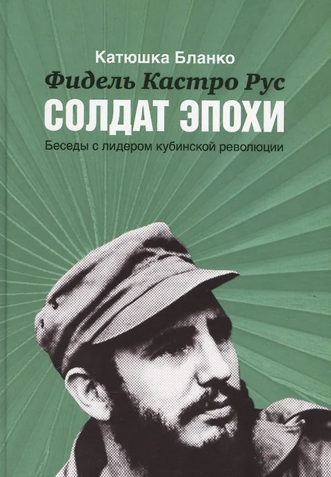 ФИДЕЛЬ КАСТРО. СОЛДАТ ЭПОХИ. БЕСЕДЫ С ЛИДЕРОМ КУБИНСКОЙ РЕВОЛЮЦИИ