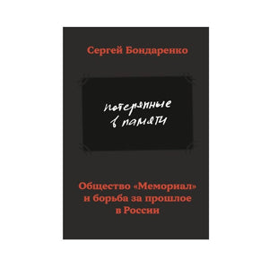 ПОТЕРЯННЫЕ В ПАМЯТИ. ОБЩЕСТВО "МЕМОРИАЛ" И БОРЬБА ЗА ПРОШЛОЕ В РОССИИ