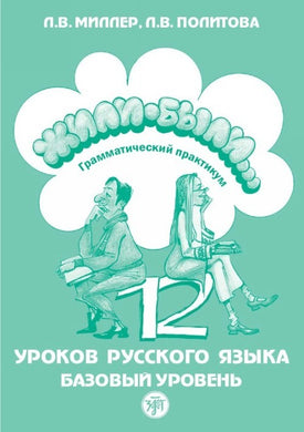 ЖИЛИ-БЫЛИ. ГРАММАТИЧЕСКИЙ ПРАКТИКУМ. 12 УРОКОВ РУССКОГО ЯЗЫКА. БАЗОВЫЙ УРОВЕНЬ