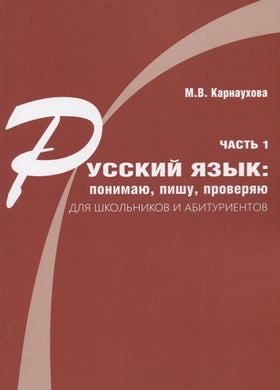 РУССКИЙ ЯЗЫК: ПОНИМАЮ, ПИШУ, ПРОВЕРЯЮ. ЧАСТЬ 1. ДЛЯ ШКОЛЬНИКОВ И АБИТУРИЕНТОВ