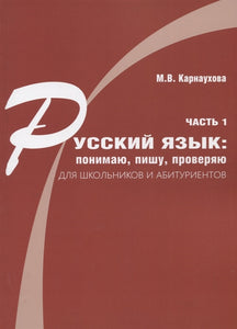 РУССКИЙ ЯЗЫК: ПОНИМАЮ, ПИШУ, ПРОВЕРЯЮ. ЧАСТЬ 1. ДЛЯ ШКОЛЬНИКОВ И АБИТУРИЕНТОВ