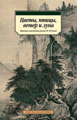 ЦВЕТЫ, ПТИЦЫ, ВЕТЕР И ЛУНА. ЯПОНСКАЯ КЛАССИЧЕСКАЯ ПОЭЗИЯ VII-XVI ВЕКОВ