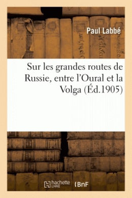SUR LES GRANDES ROUTES DE RUSSIE. ENTRE L'OURAL ET LA VOLGA (ED. 1905)