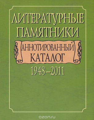 ЛИТЕРАТУРНЫЕ ПАМЯТНИКИ. АННОТИРОВАННЫЙ КАТАЛОГ. 1948-2011