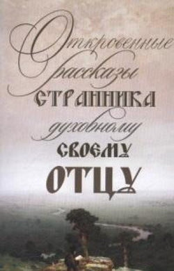 ОТКРОВЕННЫЕ РАССКАЗЫ СТРАННИКА ДУХОВНОМУ СВОЕМУ ОТЦУ