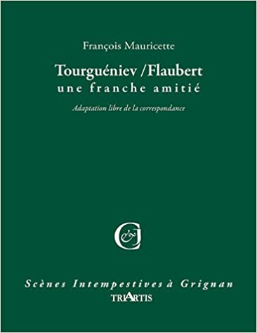TOURGUENIEV / FLAUBERT. UNE FRANCHE AMITIE. ADAPTATION LIBRE DE LA CORRESPONDANCE