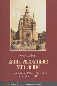 SAINT-ALEXANDRE-SUR-SEINE. L'EGLISE RUSSE DE PARIS ET SES FIDELES DES ORIGINES A 1917