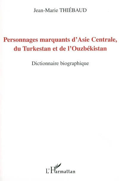 PERSONNAGES MARQUANTS D'ASIE CENTRALE. DU TURKESTAN ET DE L'OUZBEKISTAN. DICTIONNAIRE BIOGRAPHIQUE