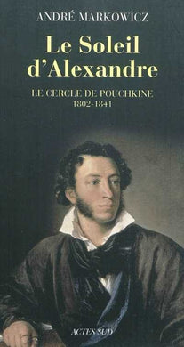 LE SOLEIL D'ALEXANDRE. LE CERCLE DE POUCHKINE 1802-1841