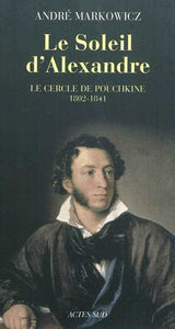 LE SOLEIL D'ALEXANDRE. LE CERCLE DE POUCHKINE 1802-1841