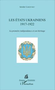 LES ETATS UKRAINIENS 1917-1922. LA PREMIERE INDEPENDANCE ET SON HERITAGE