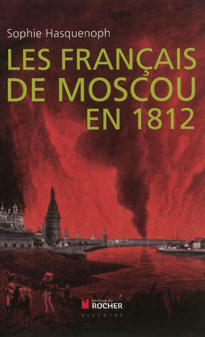 LES FRANCAIS DE MOSCOU EN 1812 - DE L'INCENDIE DE MOSCOU A LA BEREZINA