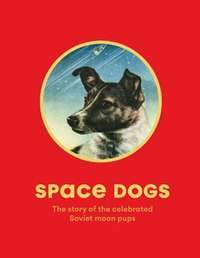 SPACE DOGS THE STORY OF THE CELEBRATED SOVIET MOON PUPS
