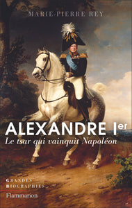 ALEXANDRE I. LE TSAR QUI VAINQUIT NAPOLEON