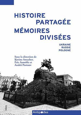 HISTOIRE PARTAGEE, MEMOIRES DIVISEES. UKRAINE, RUSSIE, POLOGNE