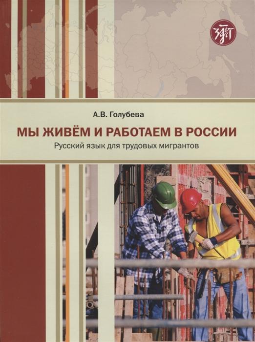 Мы живем и работаем в России. Учебник русского языка для трудовых мигрантов. Начальный курс