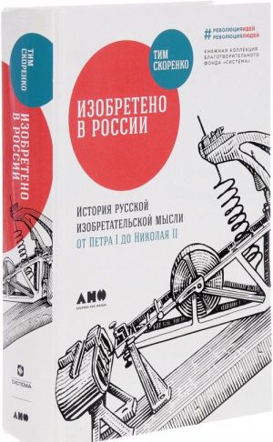 ИЗОБРЕТЕНО В РОССИИ. ИСТОРИЯ РУССКОЙ ИЗОБРЕТАТЕЛЬСКОЙ МЫСЛИ ОТ ПЕТРА I ДО НИКОЛАЯ II