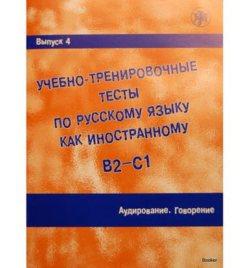 УЧЕБНО-ТРЕНИРОВОЧНЫЕ ТЕСТЫ ПО РУССКОМУ ЯЗЫКУ КАК ИНОСТРАННОМУ. B2-C1. ВЫПУСК 4. АУДИРОВАНИЕ. ГОВОРЕНИЕ